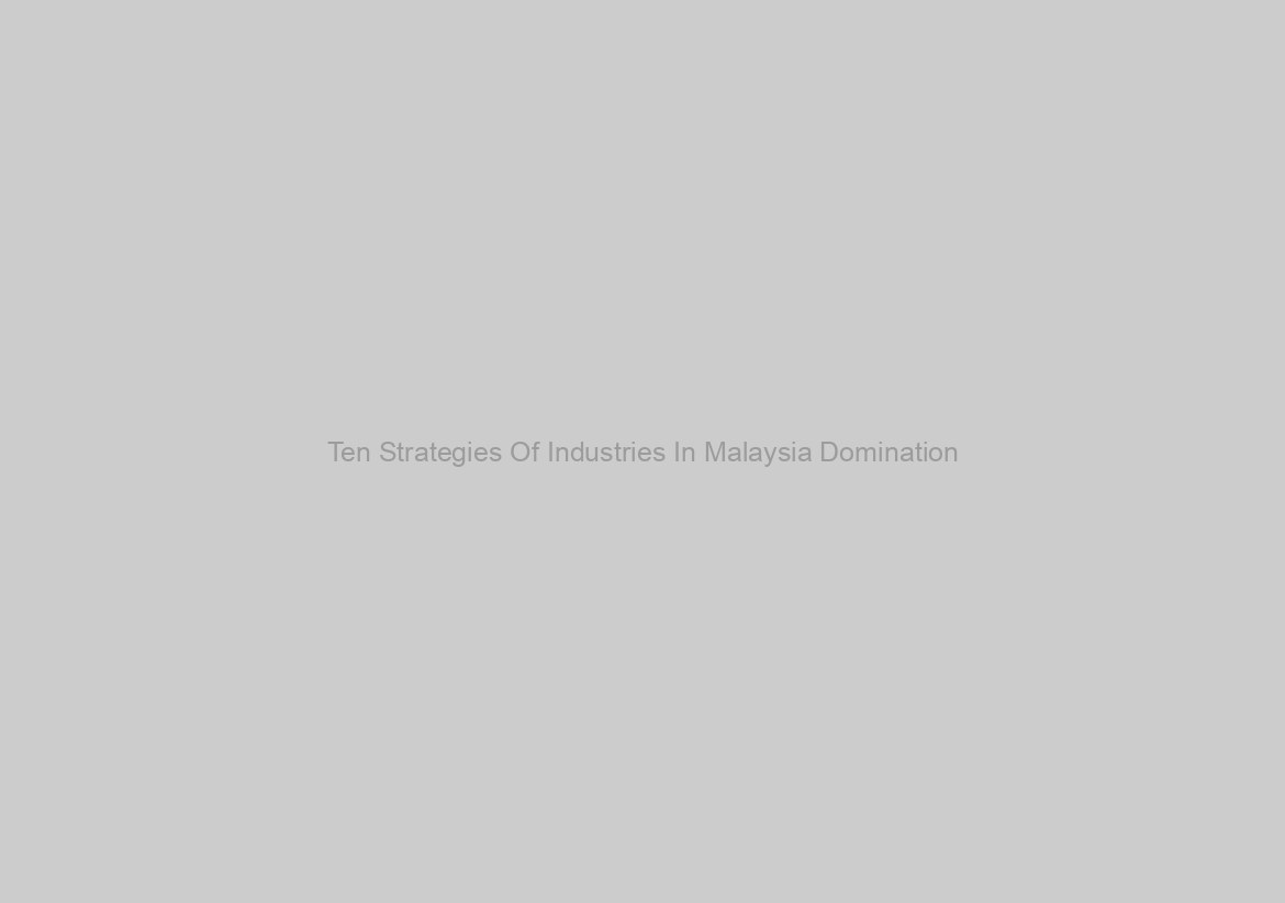 Ten Strategies Of Industries In Malaysia Domination